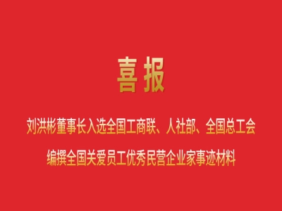 喜報丨劉洪彬董事長入選全國工商聯(lián)、人社部、全國總工會編撰全國關(guān)愛員工優(yōu)秀民營企業(yè)家事跡材料